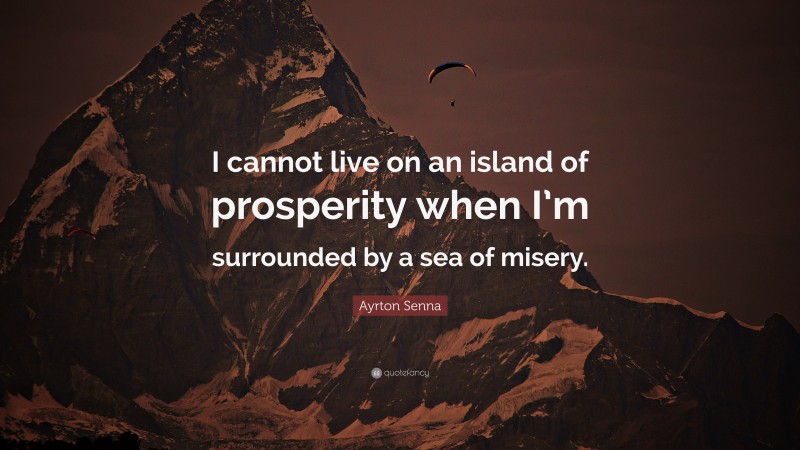 Ayrton Senna Quote: “I cannot live on an island of prosperity when I’m surrounded by a sea of misery.”