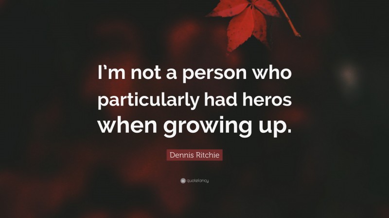 Dennis Ritchie Quote: “I’m not a person who particularly had heros when growing up.”