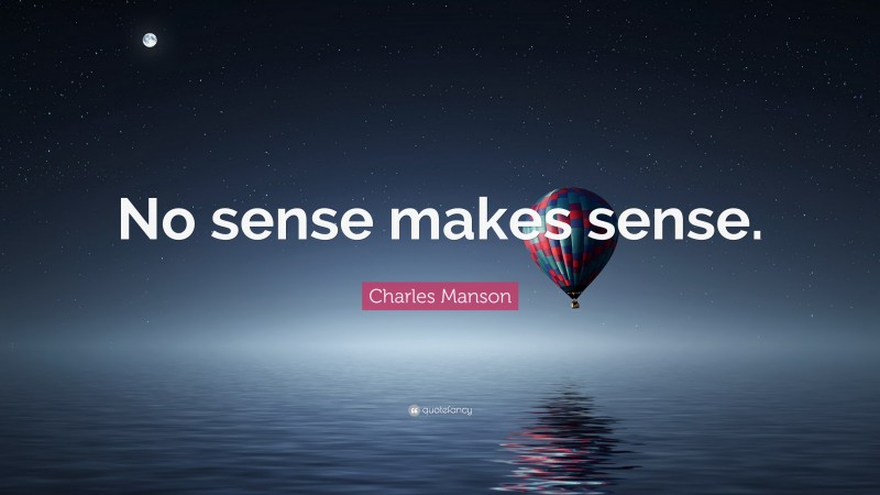Charles Manson Quote: “No sense makes sense.”