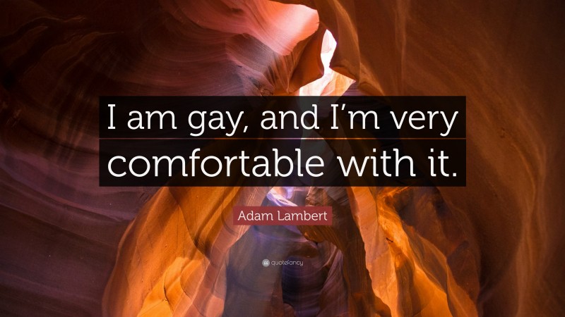 Adam Lambert Quote: “I am gay, and I’m very comfortable with it.”