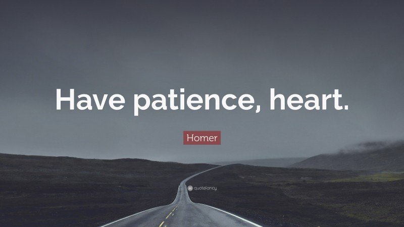 Homer Quote: “Have patience, heart.”