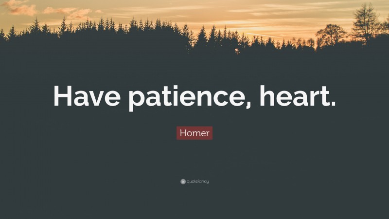 Homer Quote: “Have patience, heart.”