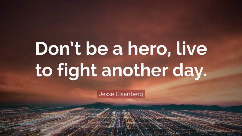 Jesse Eisenberg Quote: “Don’t be a hero, live to fight another day.”