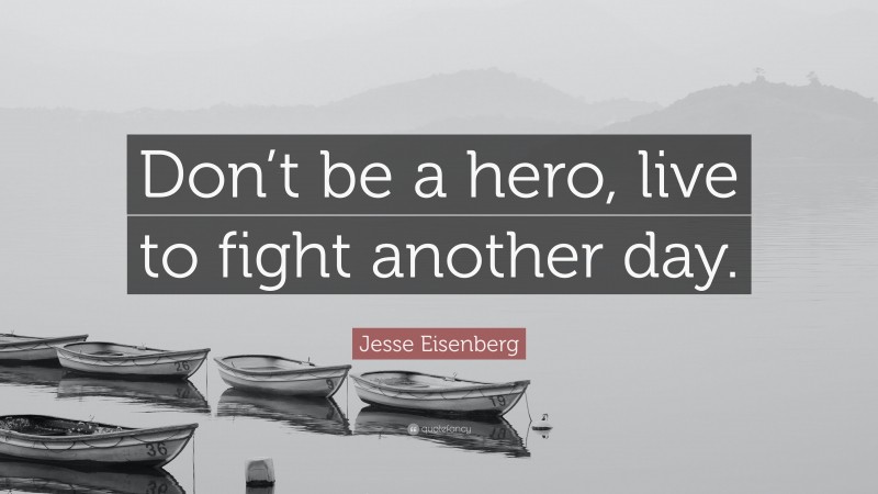 Jesse Eisenberg Quote: “Don’t be a hero, live to fight another day.”