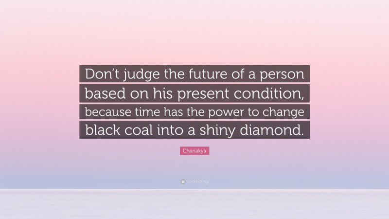 Chanakya Quote: “Don’t judge the future of a person based on his present condition, because time has the power to change black coal into a shiny diamond.”