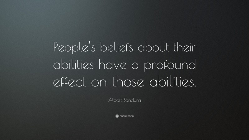 Albert Bandura Quote: “People’s beliefs about their abilities have a profound effect on those abilities.”