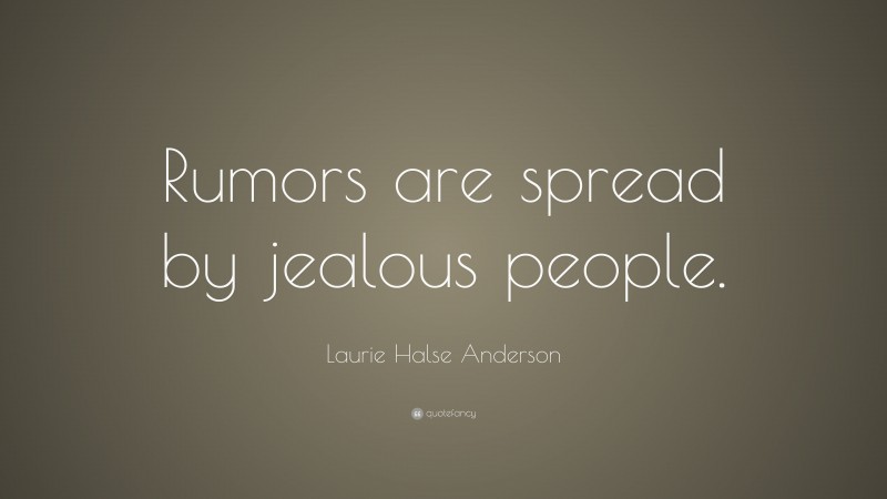 Laurie Halse Anderson Quote: “Rumors are spread by jealous people.”