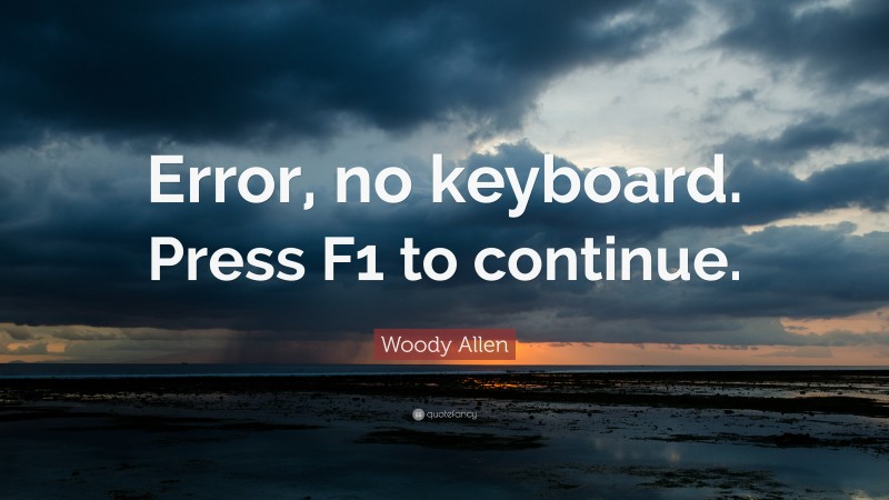 Woody Allen Quote: “Error, no keyboard. Press F1 to continue.”