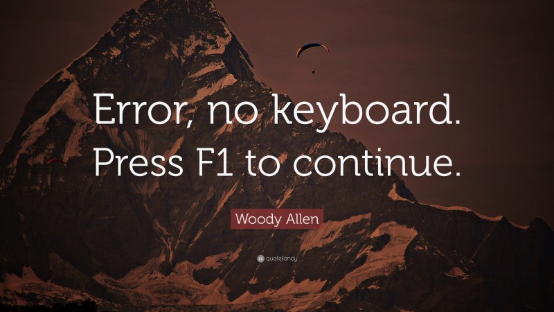 Woody Allen Quote: “Error, no keyboard. Press F1 to continue.”