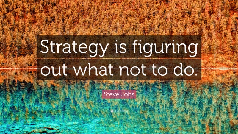 Steve Jobs Quote: “Strategy is figuring out what not to do.”