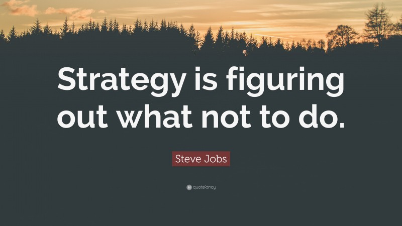Steve Jobs Quote: “Strategy is figuring out what not to do.”