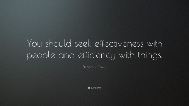 Stephen R. Covey Quote: “You should seek effectiveness with people and efficiency with things.”