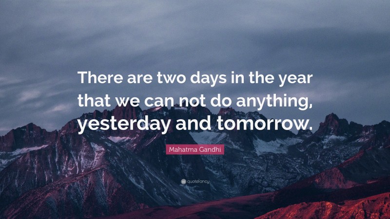 Mahatma Gandhi Quote: “There are two days in the year that we can not do anything, yesterday and tomorrow.”