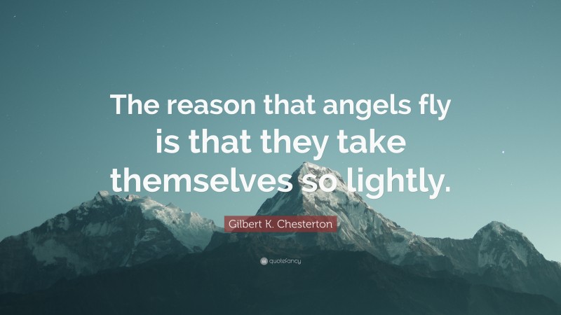 Gilbert K. Chesterton Quote: “The reason that angels fly is that they take themselves so lightly.”