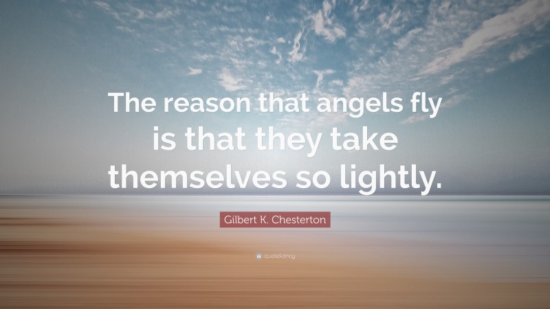 Gilbert K. Chesterton Quote: “The reason that angels fly is that they take themselves so lightly.”
