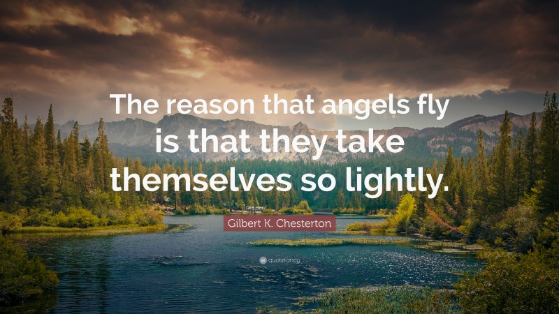 Gilbert K. Chesterton Quote: “The reason that angels fly is that they take themselves so lightly.”