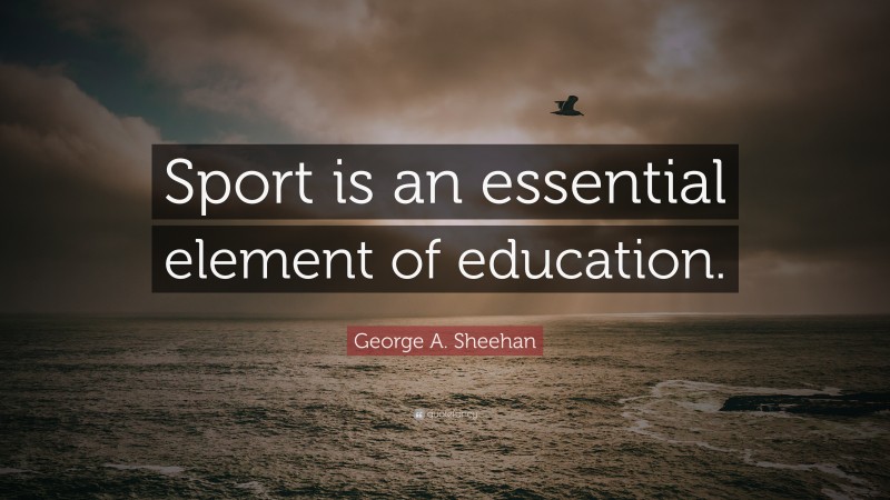 George A. Sheehan Quote: “Sport is an essential element of education.”
