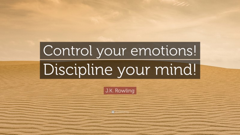 J.K. Rowling Quote: “Control your emotions! Discipline your mind!”