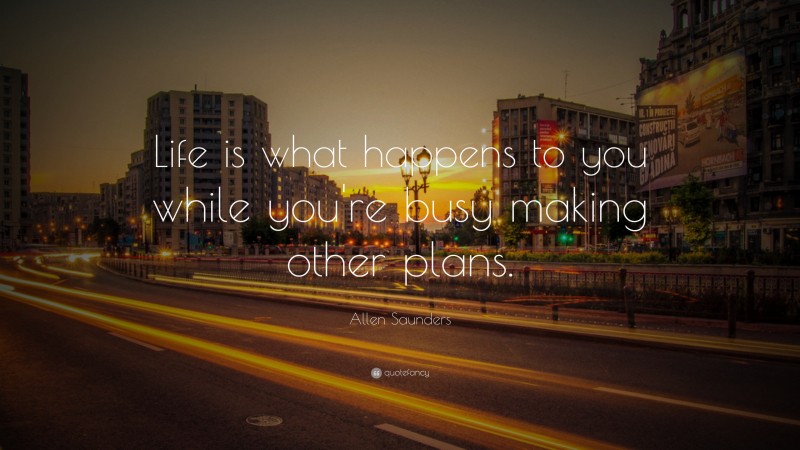 Allen Saunders Quote: “Life is what happens to you while you’re busy making other plans.”