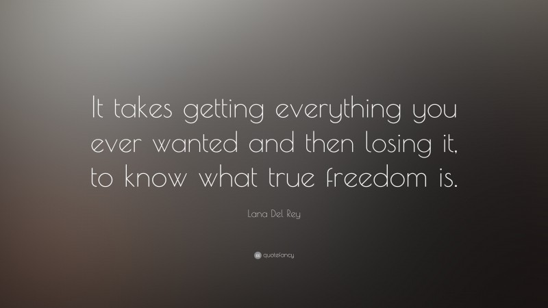 Lana Del Rey Quote: “It takes getting everything you ever wanted and then losing it, to know what true freedom is.”