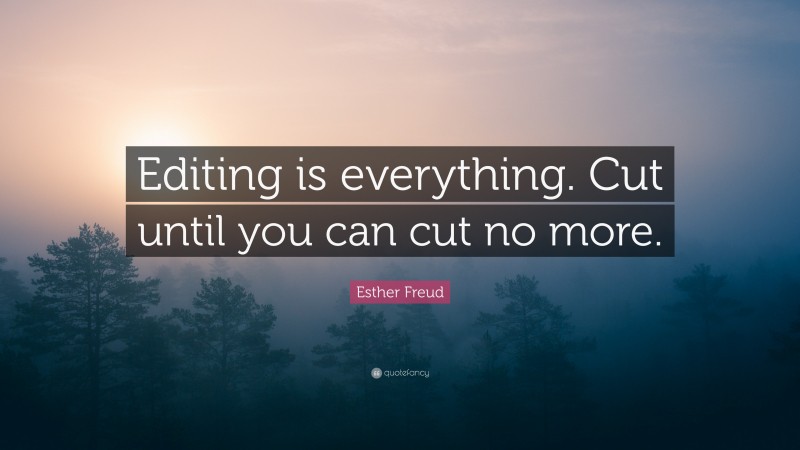 Esther Freud Quote: “Editing is everything. Cut until you can cut no more.”