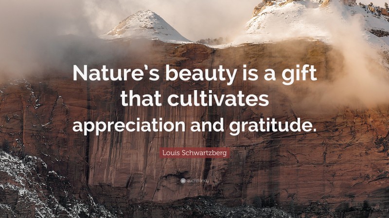 Louis Schwartzberg Quote: “Nature’s beauty is a gift that cultivates appreciation and gratitude.”