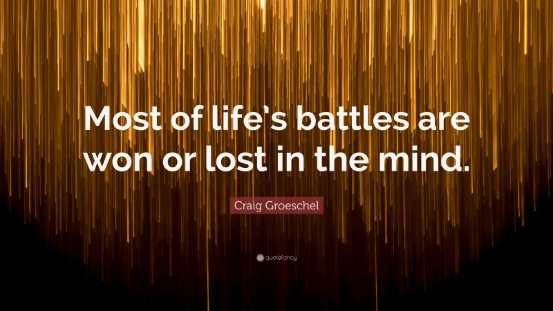 Craig Groeschel Quote: “Most of life’s battles are won or lost in the mind.”