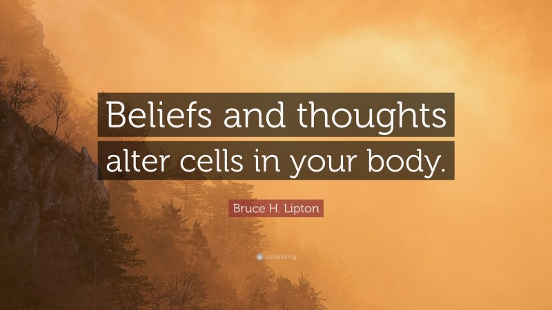 Bruce H. Lipton Quote: “Beliefs and thoughts alter cells in your body.”