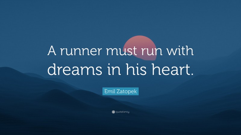 Emil Zatopek Quote: “A runner must run with dreams in his heart.”