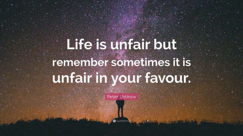 Peter Ustinov Quote: “Life is unfair but remember sometimes it is unfair in your favour.”