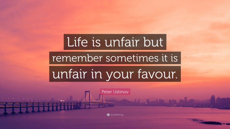 Peter Ustinov Quote: “Life is unfair but remember sometimes it is unfair in your favour.”