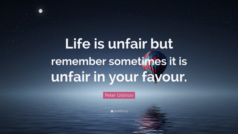 Peter Ustinov Quote: “Life is unfair but remember sometimes it is unfair in your favour.”