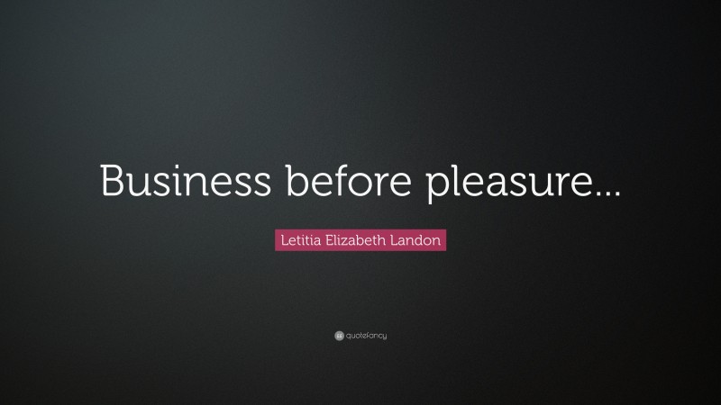 Letitia Elizabeth Landon Quote: “Business before pleasure...”