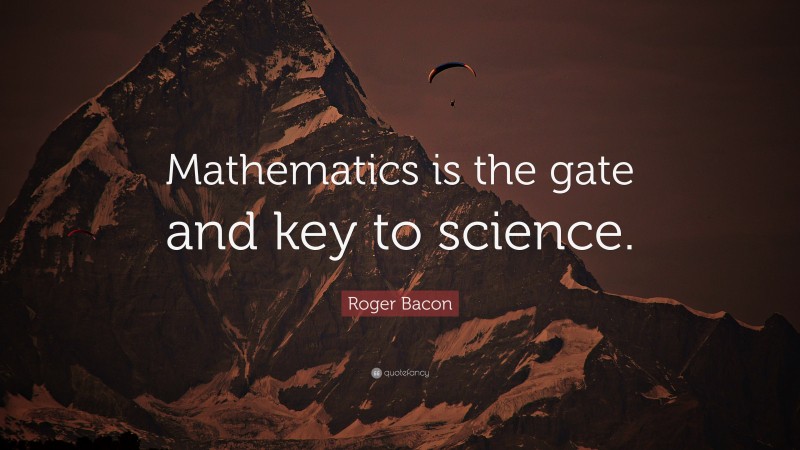 Roger Bacon Quote: “Mathematics is the gate and key to science.”