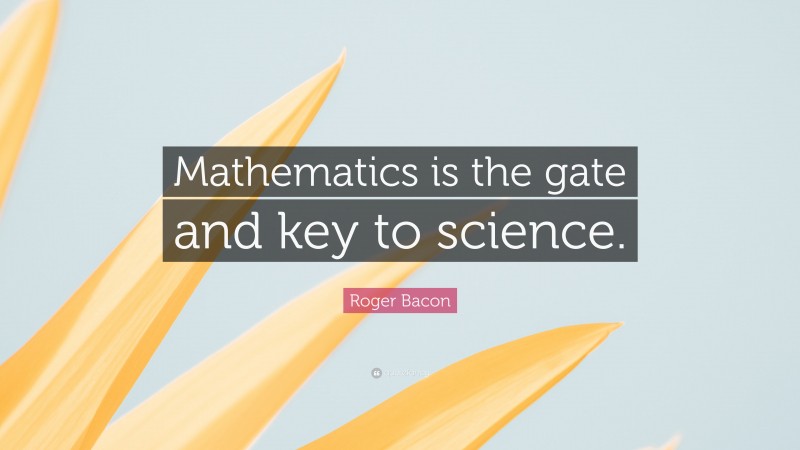 Roger Bacon Quote: “Mathematics is the gate and key to science.”