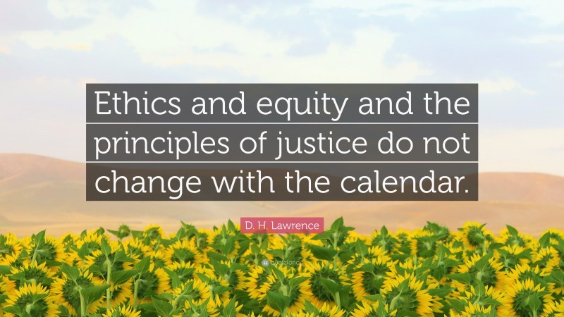 D. H. Lawrence Quote: “Ethics and equity and the principles of justice do not change with the calendar.”