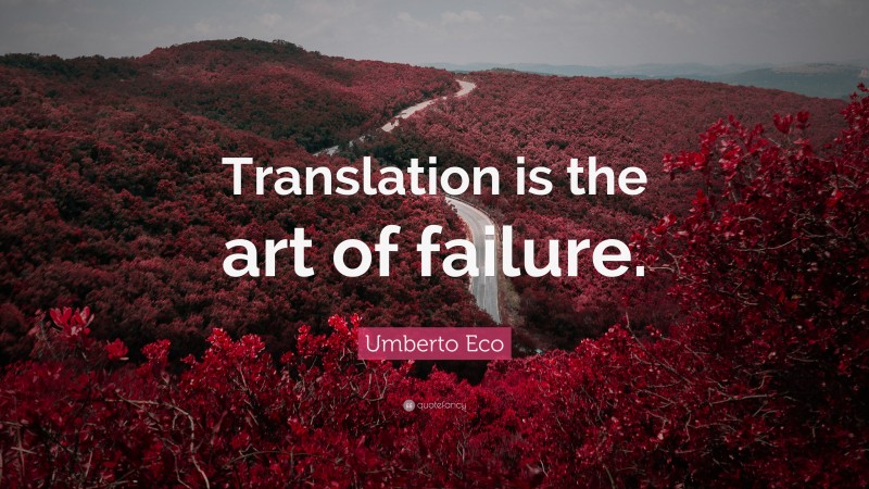 Umberto Eco Quote: “Translation is the art of failure.”