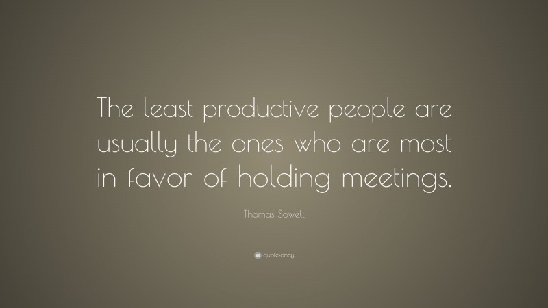 Thomas Sowell Quote: “The least productive people are usually the ones who are most in favor of holding meetings.”