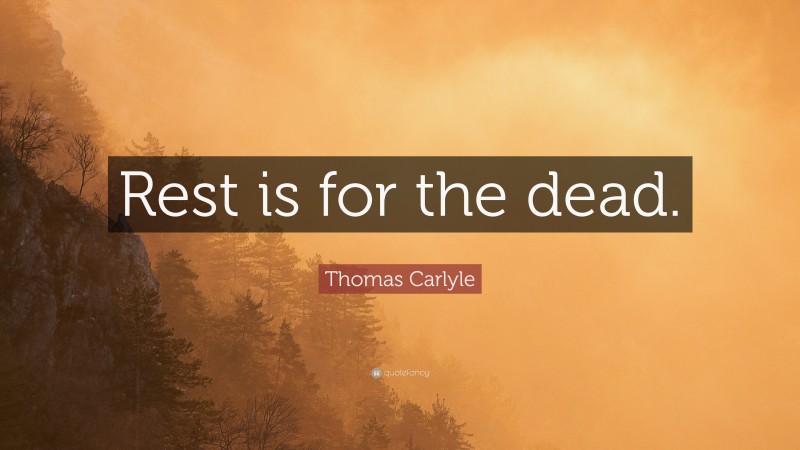 Thomas Carlyle Quote: “Rest is for the dead.”