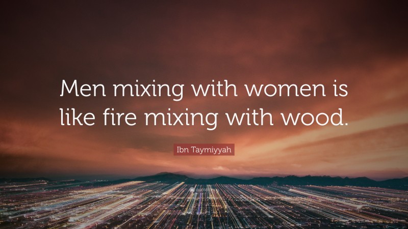 Ibn Taymiyyah Quote: “Men mixing with women is like fire mixing with wood.”