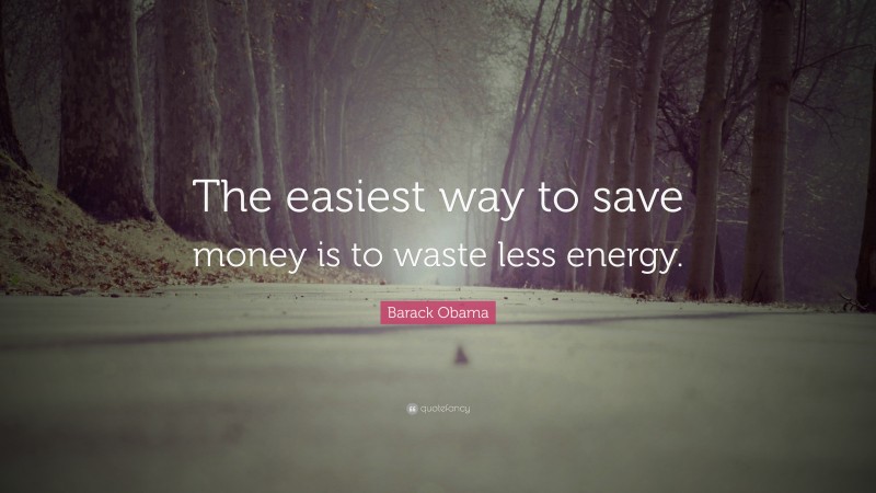 Barack Obama Quote: “The easiest way to save money is to waste less energy.”
