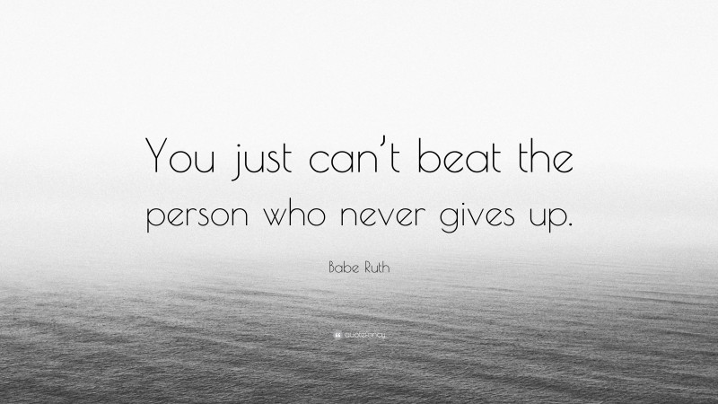 Babe Ruth Quote: “You just can’t beat the person who never gives up.”