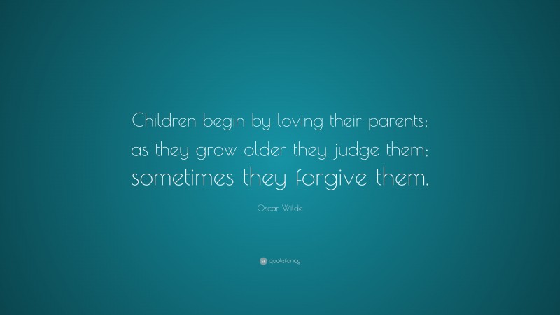 Oscar Wilde Quote: “Children begin by loving their parents; as they ...