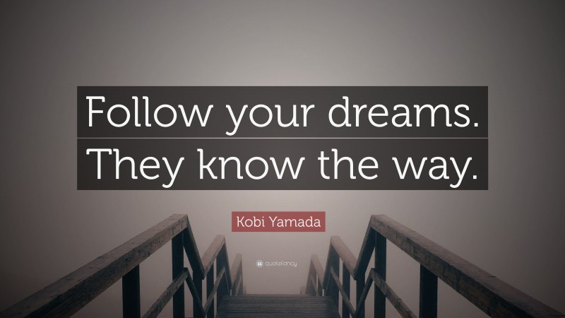 Kobi Yamada Quote: “Follow your dreams. They know the way.”