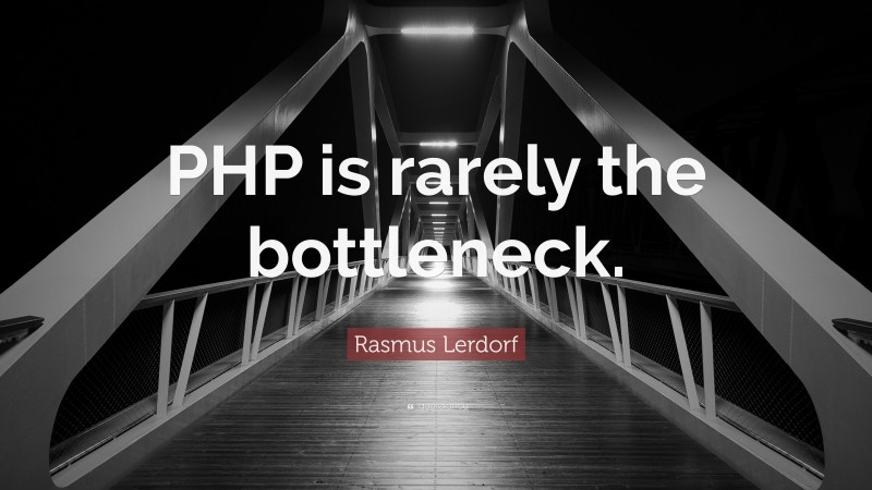 Rasmus Lerdorf Quote: “PHP is rarely the bottleneck.”