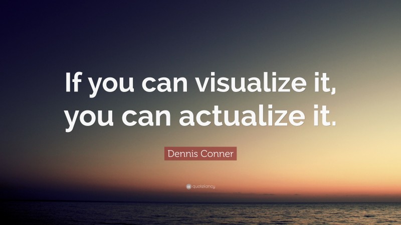 Dennis Conner Quote: “If you can visualize it, you can actualize it.”