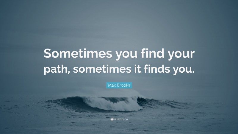 Max Brooks Quote: “Sometimes you find your path, sometimes it finds you.”