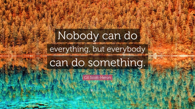 Gil Scott-Heron Quote: “Nobody can do everything, but everybody can do something.”