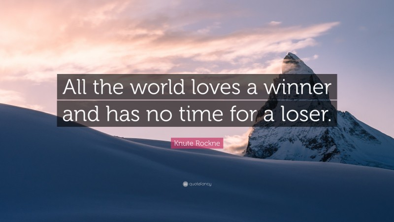 Knute Rockne Quote: “All the world loves a winner and has no time for a loser.”
