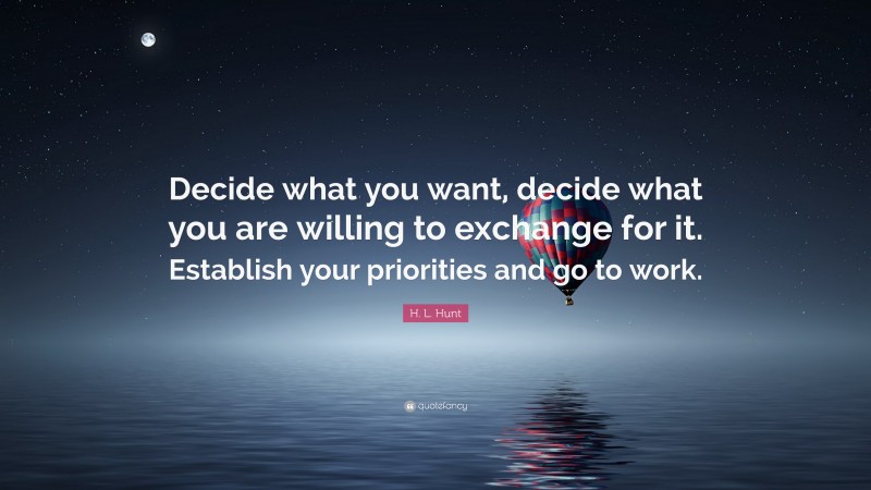 H. L. Hunt Quote: “Decide what you want, decide what you are willing to exchange for it. Establish your priorities and go to work.”